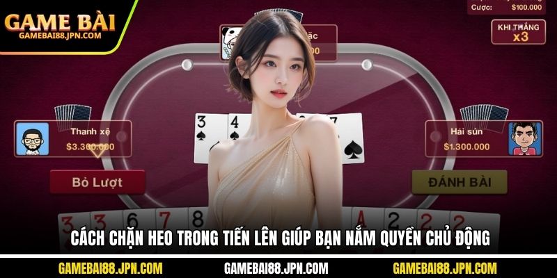 Cách Chặn Heo Trong Tiến Lên Giúp Bạn Nắm Quyền Chủ Động
