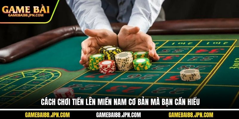 Cách chơi tiến lên miền Nam cơ bản mà bạn cần hiểu