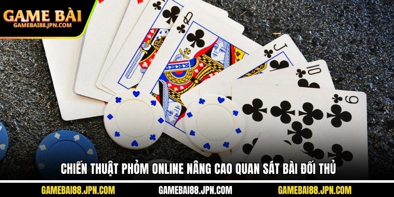 Chiến thuật phỏm online nâng cao quan sát bài đối thủ