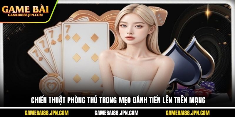 Chiến thuật phòng thủ trong mẹo đánh tiến lên trên mạng