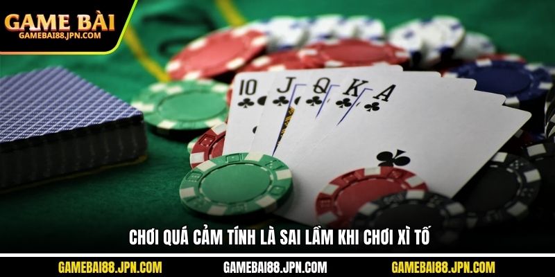 Chơi quá cảm tính là sai lầm khi chơi xì tố