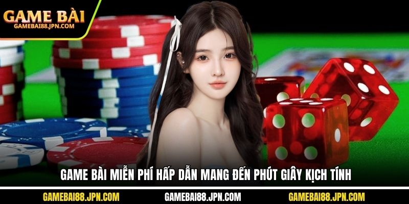 Game Bài Miễn Phí Hấp Dẫn Mang Đến Phút Giây Kịch Tính