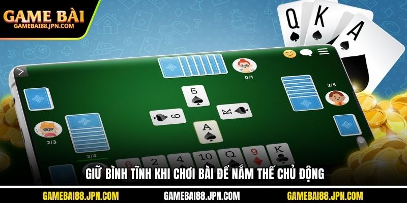 Giữ bình tĩnh khi chơi bài để nắm thế chủ động