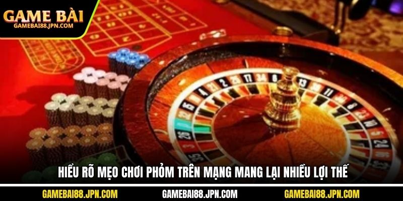 Hiểu rõ mẹo chơi phỏm trên mạng mang lại nhiều lợi thế