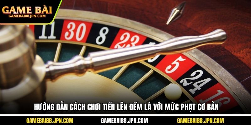 Hướng dẫn cách chơi tiến lên đếm lá với mức phạt cơ bản