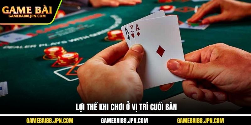Lợi thế khi chơi ở vị trí cuối bàn