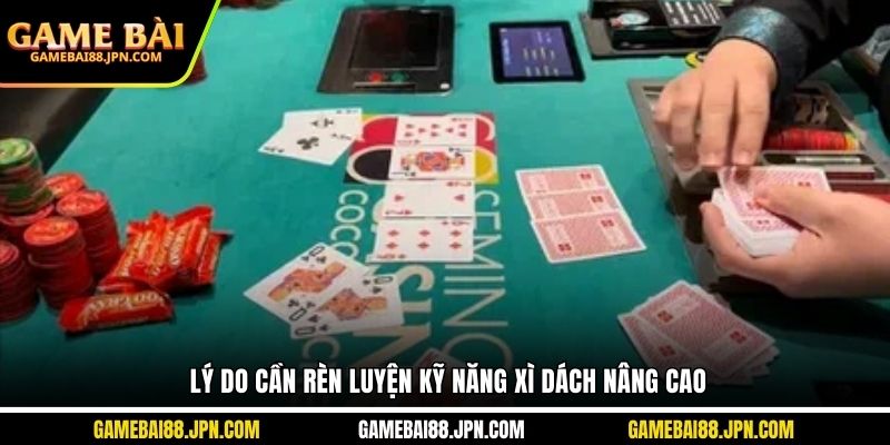 Lý do cần rèn luyện kỹ năng xì dách nâng cao