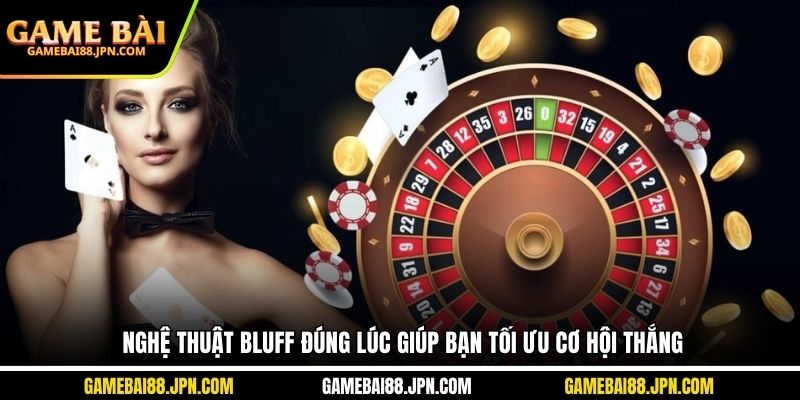 Nghệ thuật Bluff đúng lúc giúp bạn tối ưu cơ hội thắng