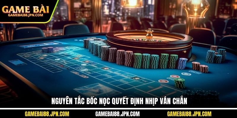 Nguyên tắc bốc nọc quyết định nhịp ván chắn