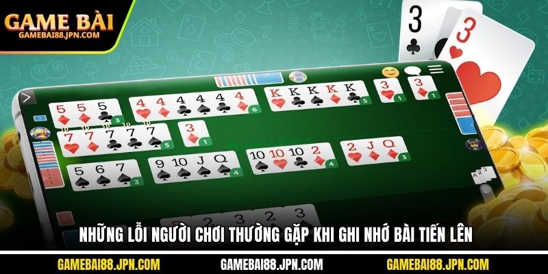 Những lỗi người chơi thường gặp khi ghi nhớ bài Tiến Lên
