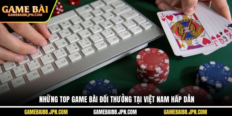 Những top game bài đổi thưởng tại Việt Nam hấp dẫn