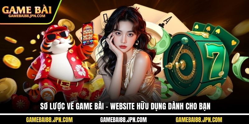 Sơ lược về Game Bài - Website hữu dụng dành cho bạn