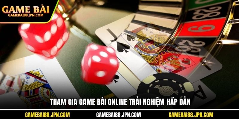 Tham gia game bài online trải nghiệm hấp dẫn