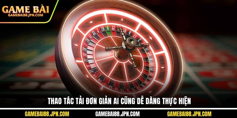 Thao tác tải đơn giản ai cũng dễ dàng thực hiện