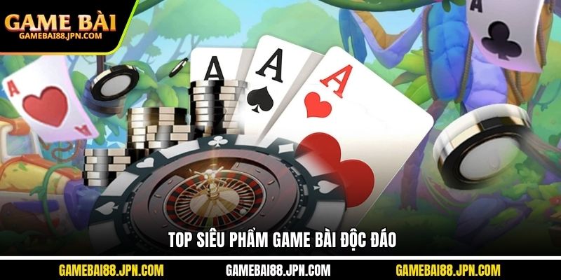 Top siêu phẩm game bài độc đáo